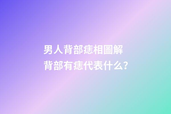 男人背部痣相圖解 背部有痣代表什么？